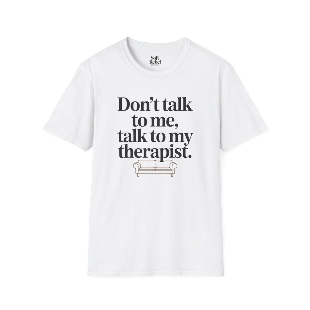 Don’t talk to me, talk to my therapist.