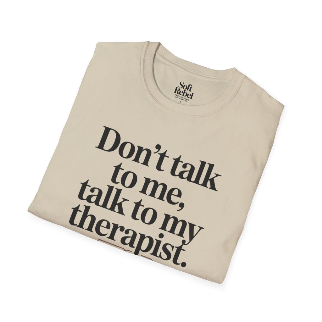 Don’t talk to me, talk to my therapist.