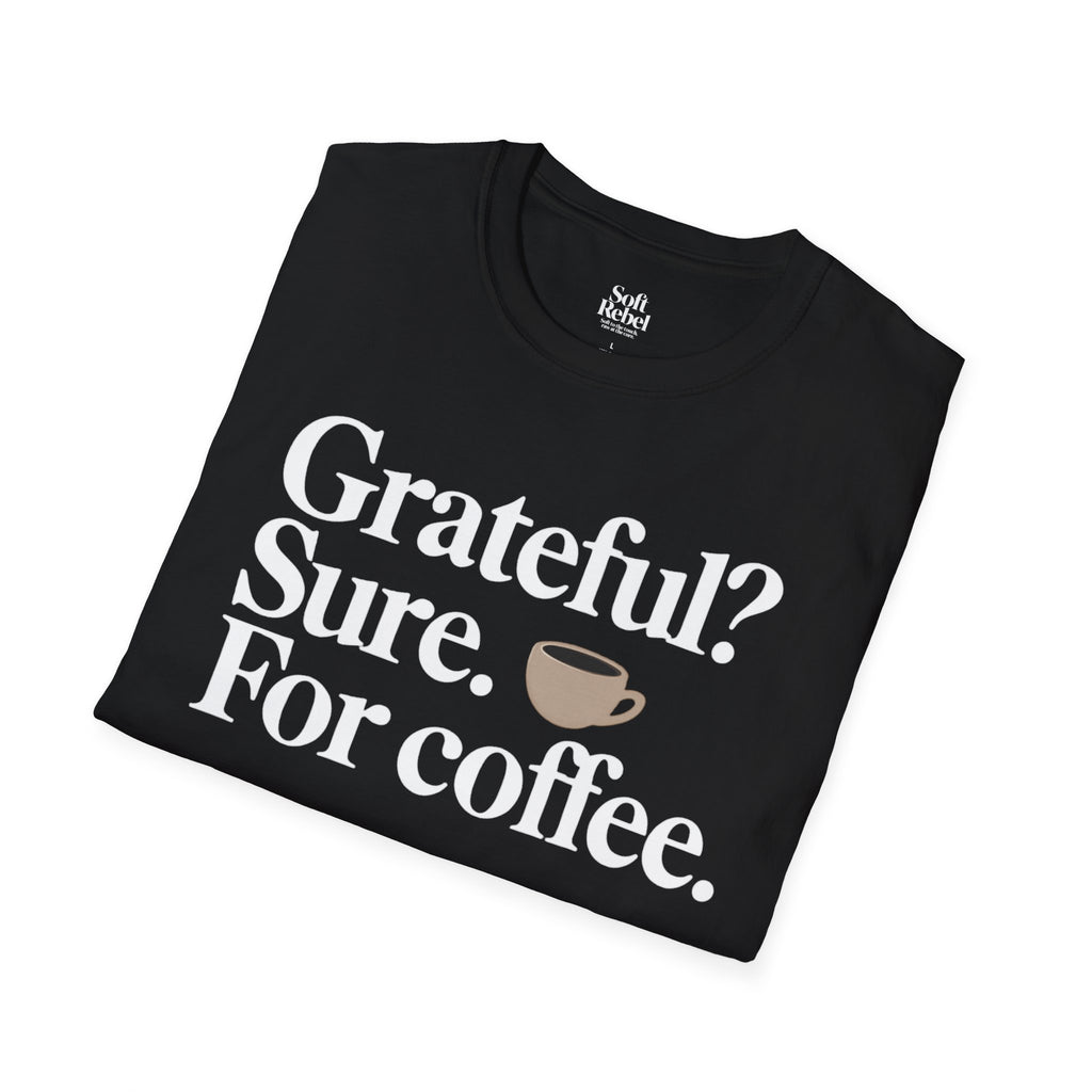 Grateful? Sure. For coffee. Black