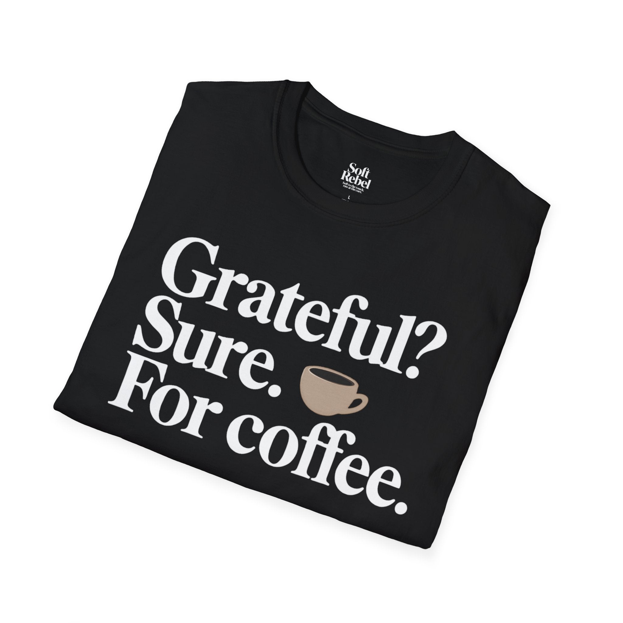 Grateful? Sure. For coffee. Black