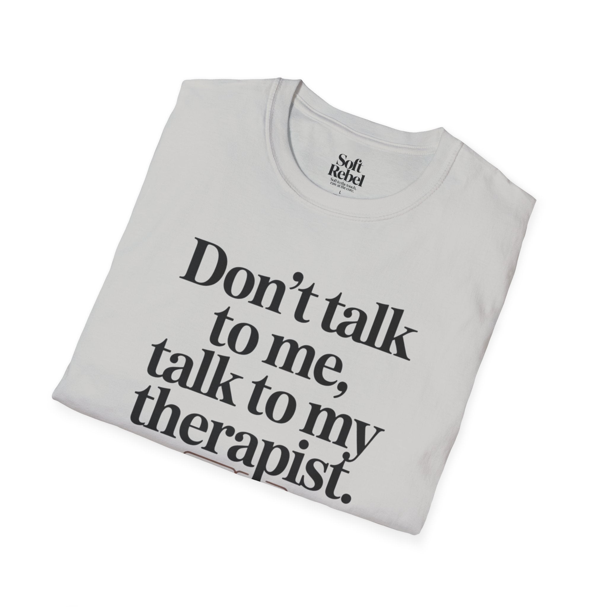 Don’t talk to me, talk to my therapist.