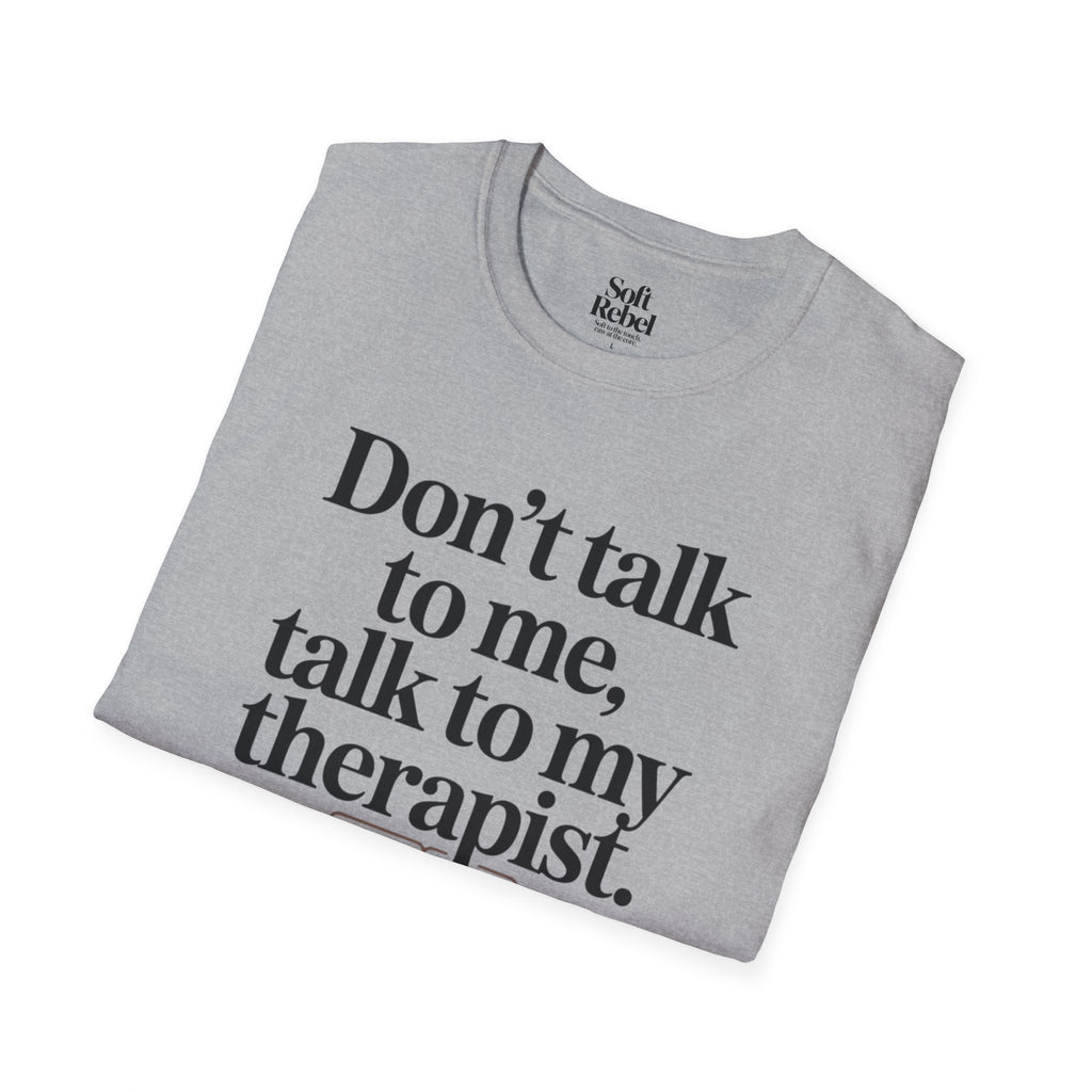 Don’t talk to me, talk to my therapist.