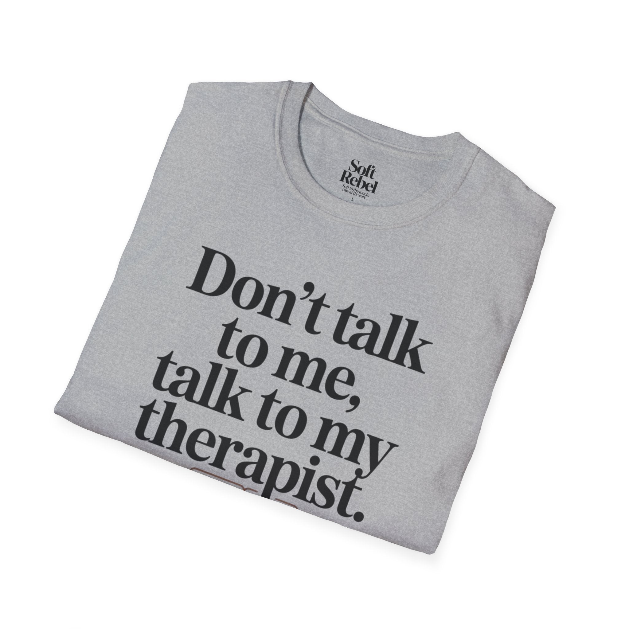 Don’t talk to me, talk to my therapist.