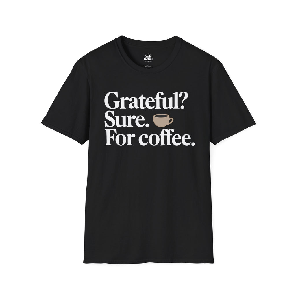 Grateful? Sure. For coffee. Black