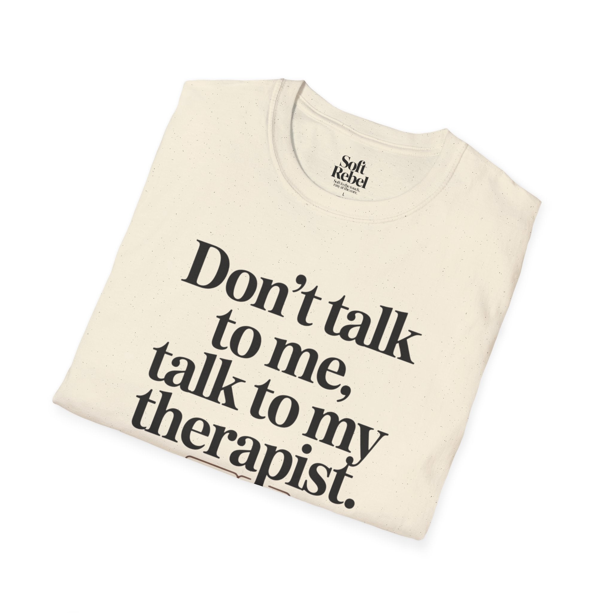 Don’t talk to me, talk to my therapist.