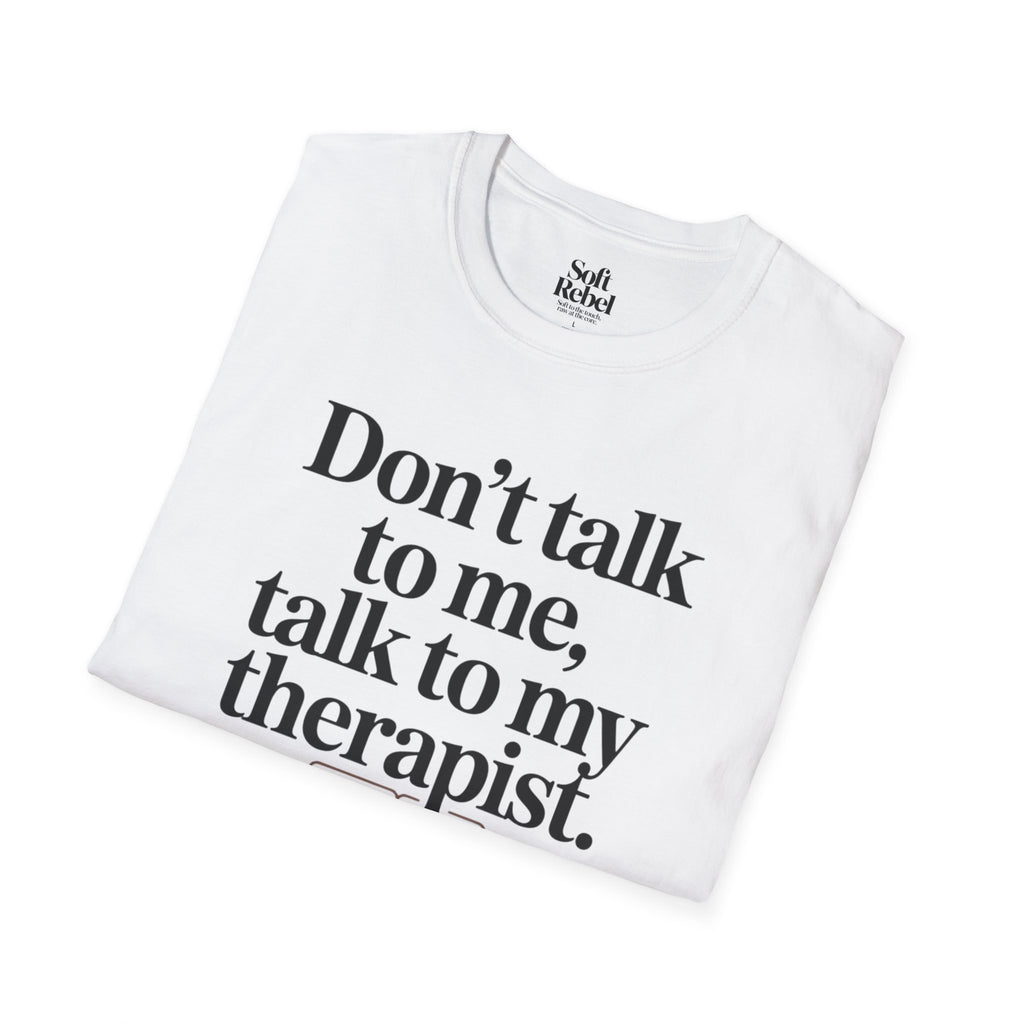 Don’t talk to me, talk to my therapist.
