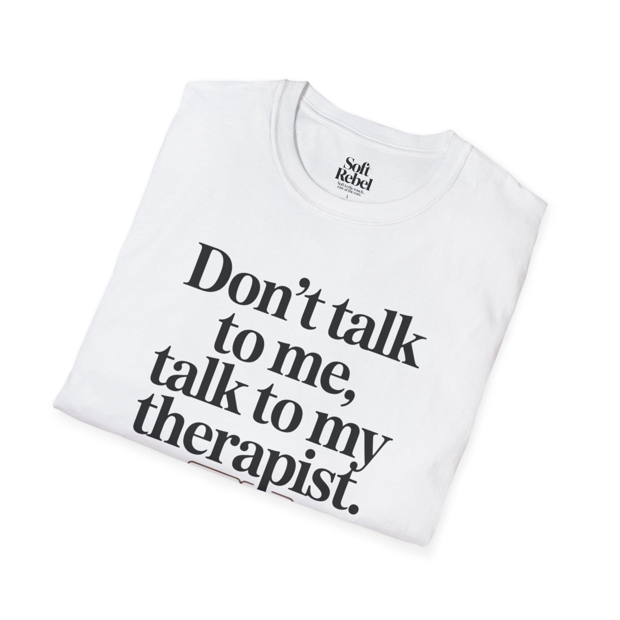 Don’t talk to me, talk to my therapist.